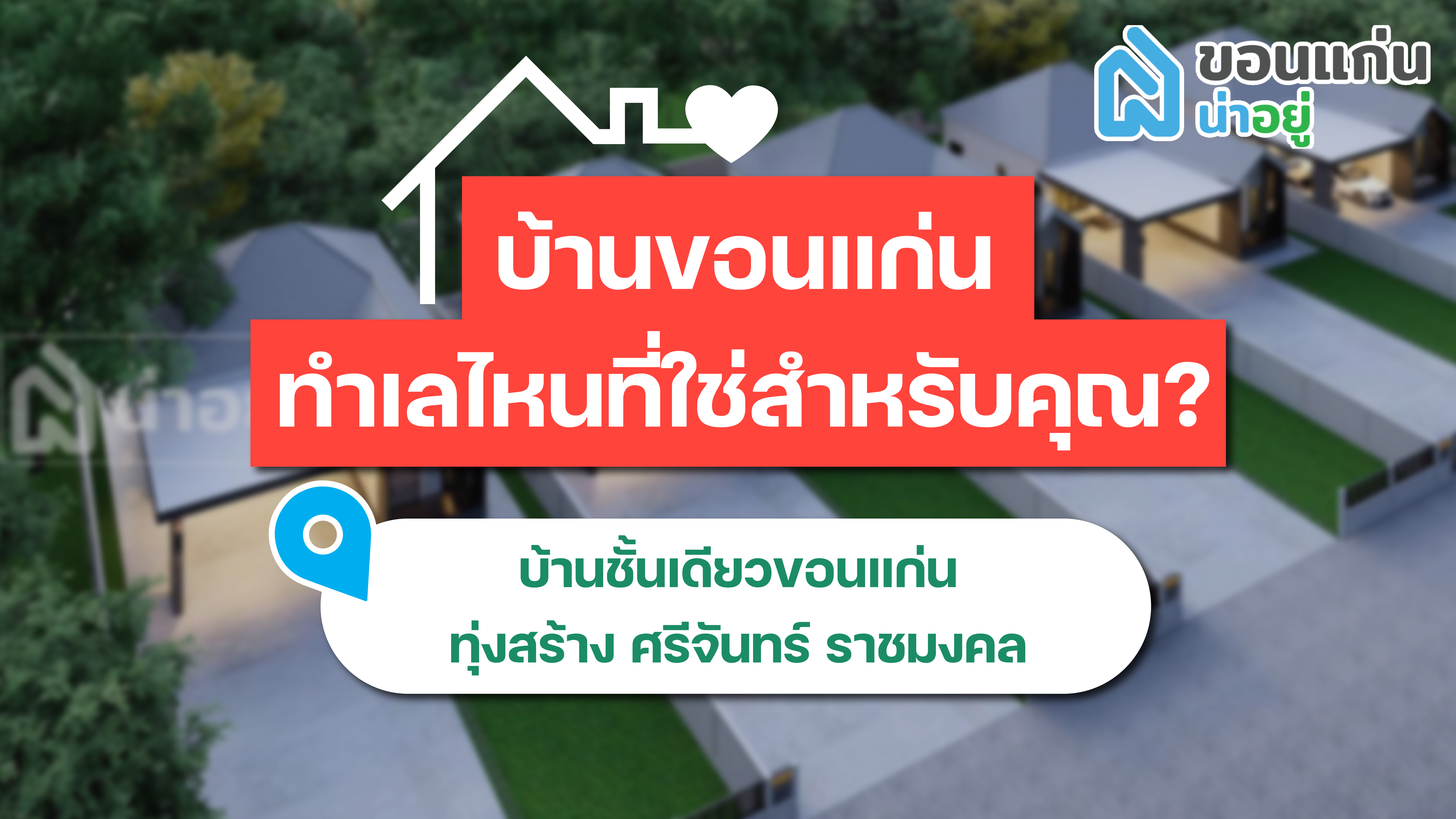 บ้านขอนแก่น ทำเลไหนที่ใช่สำหรับคุณ I บ้านชั้นเดียวขอนแก่น ทุ่งสร้าง-ศรีจันทร์-ราชมงคล