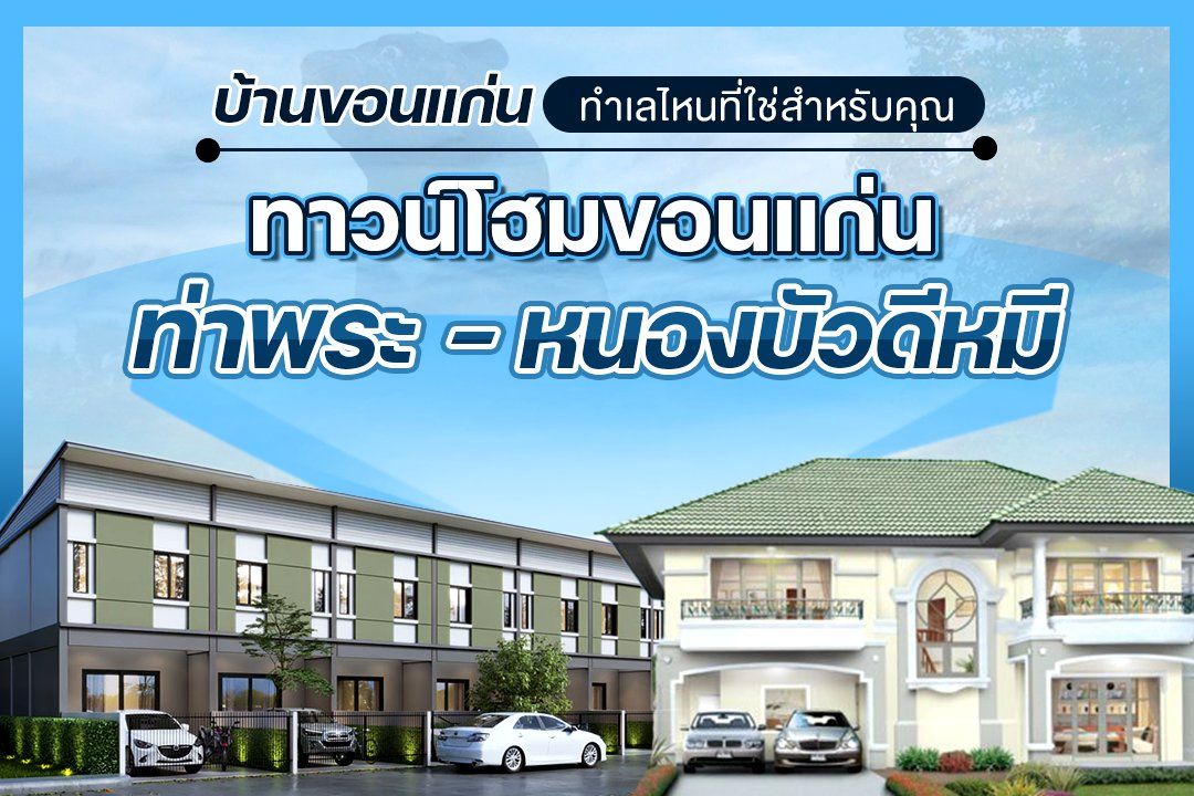 บ้านขอนแก่น ทำเลไหนที่ใช่สำหรับคุณ I บ้านสองชั้นขอนแก่น ท่าพระ หนองบัวดีหมี