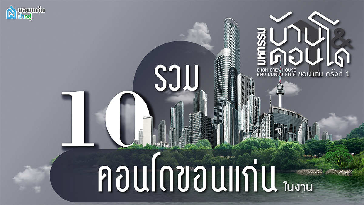รวม 10 คอนโด ในงานมหกรรมบ้านและคอนโดขอนแก่นครั้งที่ 1
