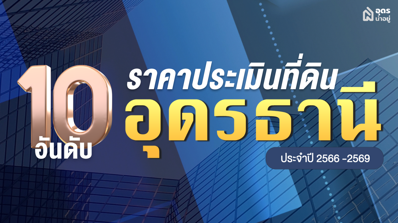 10 อันดับราคาประเมินที่ดินอุดรธานี ประจำปี ปี 2566-2569