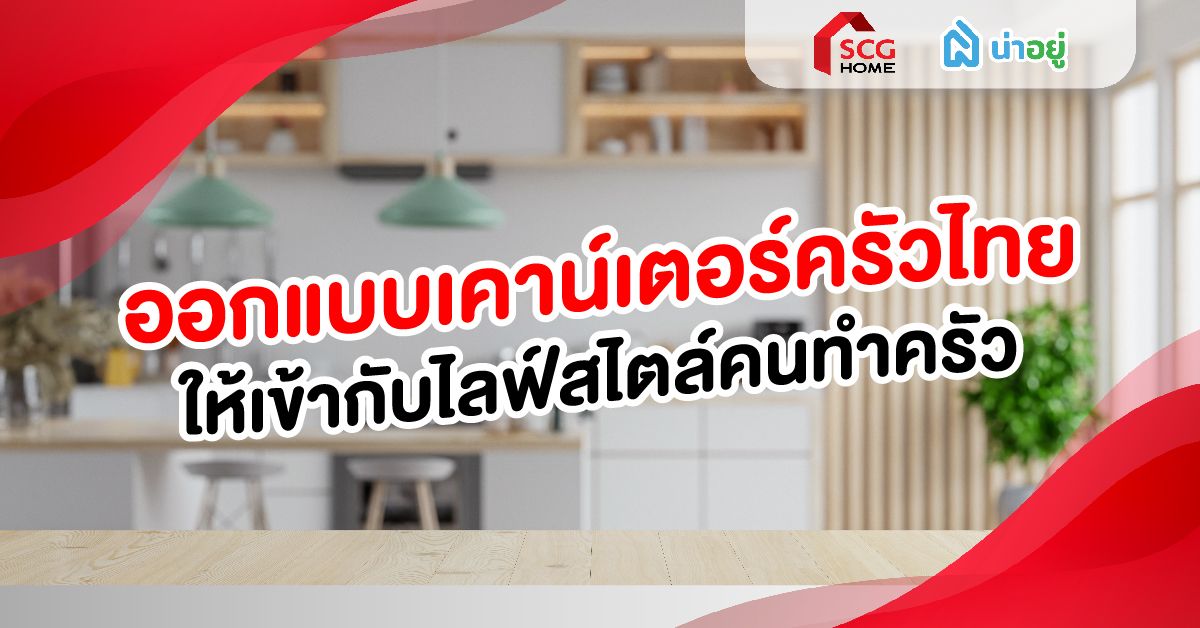 ออกแบบเคาน์เตอร์ครัวไทย เข้ากับไลฟ์สไตล์คนทำครัว