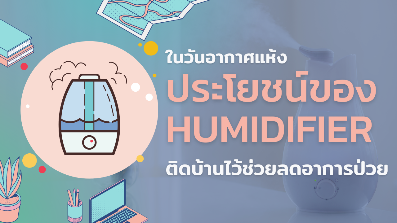 ประโยชน์ของ Humidifier ในวันอากาศแห้ง ติดบ้านไว้ช่วยลดอาการป่วย