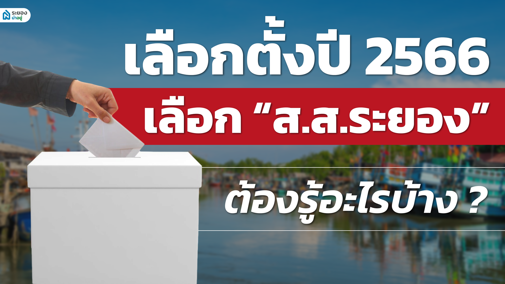 เลือกตั้งปี 2566 เลือก ส.ส.ระยอง ต้องรู้อะไรบ้าง