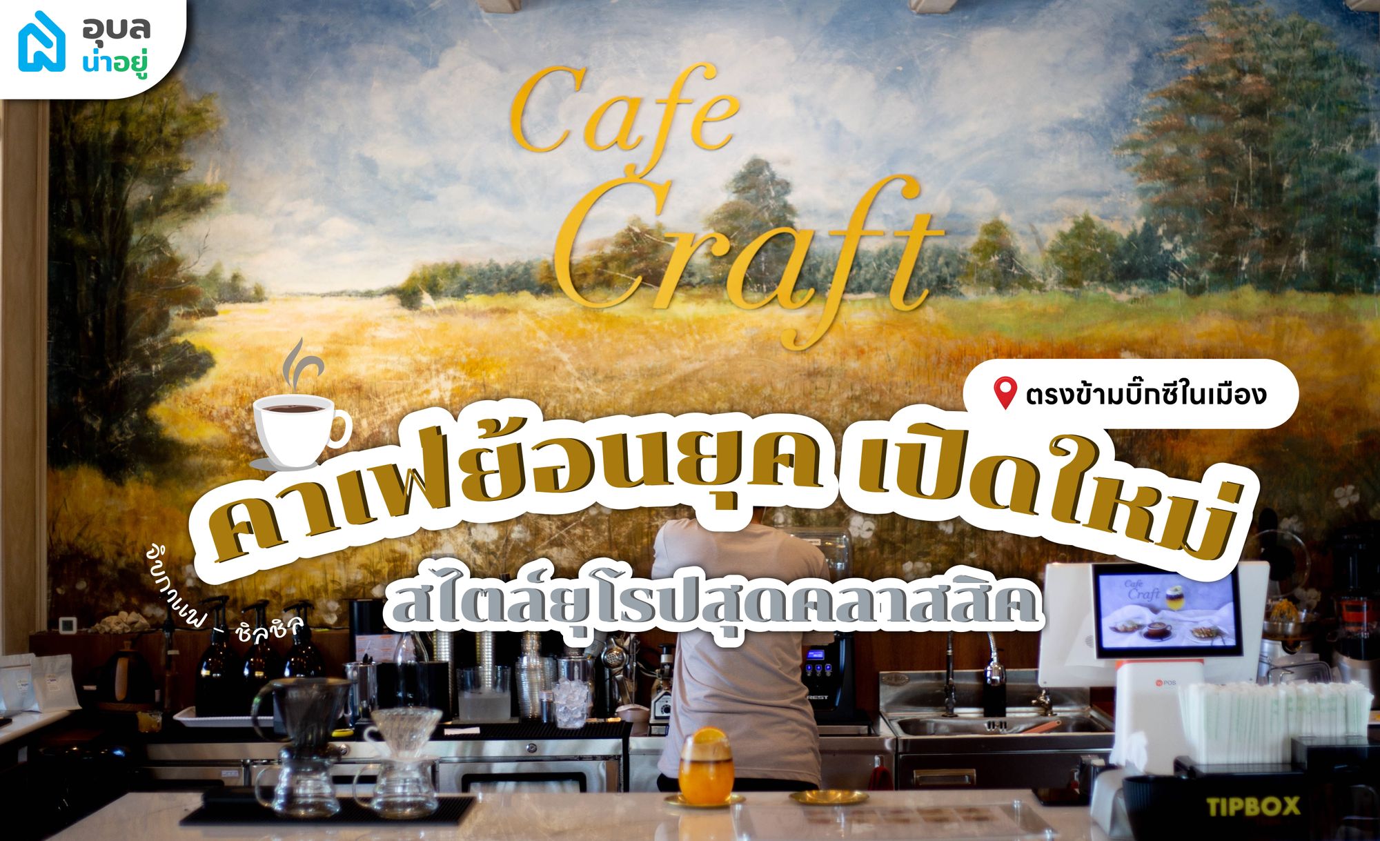 อุบลน่าอยู่พาไปดู | Café Craft ☕ สไตล์ยุโรปย้อนยุคสุดคลาสสิค ✨