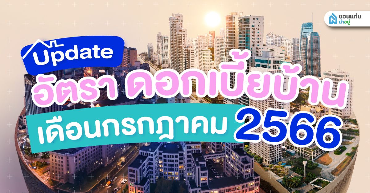 อัปเดตอัตราดอกเบี้ยบ้านปี 2566 ประจำเดือนกรกฎาคม