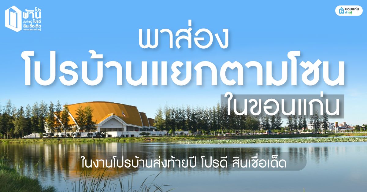 พาส่องโปรบ้านสุดคุ้ม แยกตามโซนเมืองขอนแก่น ในงาน โปรบ้านส่งท้ายปี โปรดีสินเชื่อเด็ด