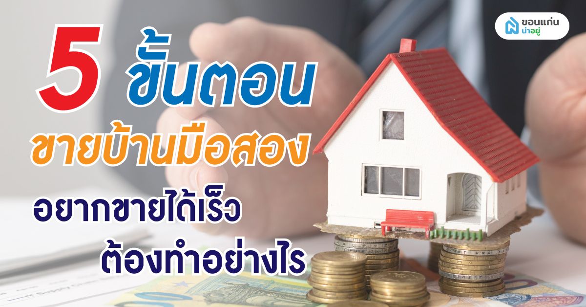 5 ขั้นตอนขายบ้านมือสอง อยากขายได้เร็วต้องทำอย่างไร