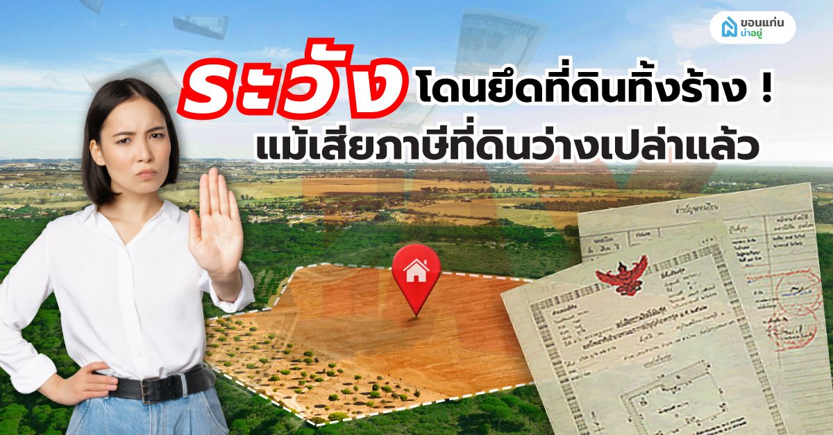 ระวังโดนยึดที่ดินทิ้งร้าง ! แม้เสียภาษีที่ดินว่างเปล่าแล้ว
