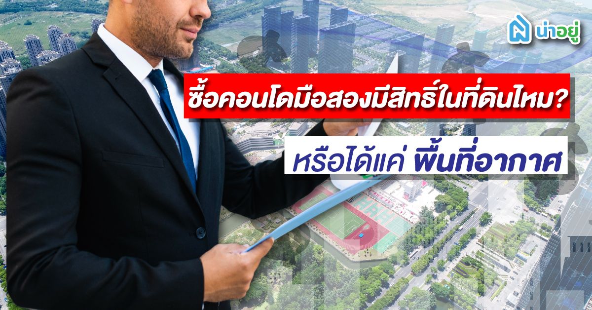 ซื้อคอนโดมือสองมีสิทธิ์ในที่ดินไหม? หรือได้แค่พื้นที่อากาศ