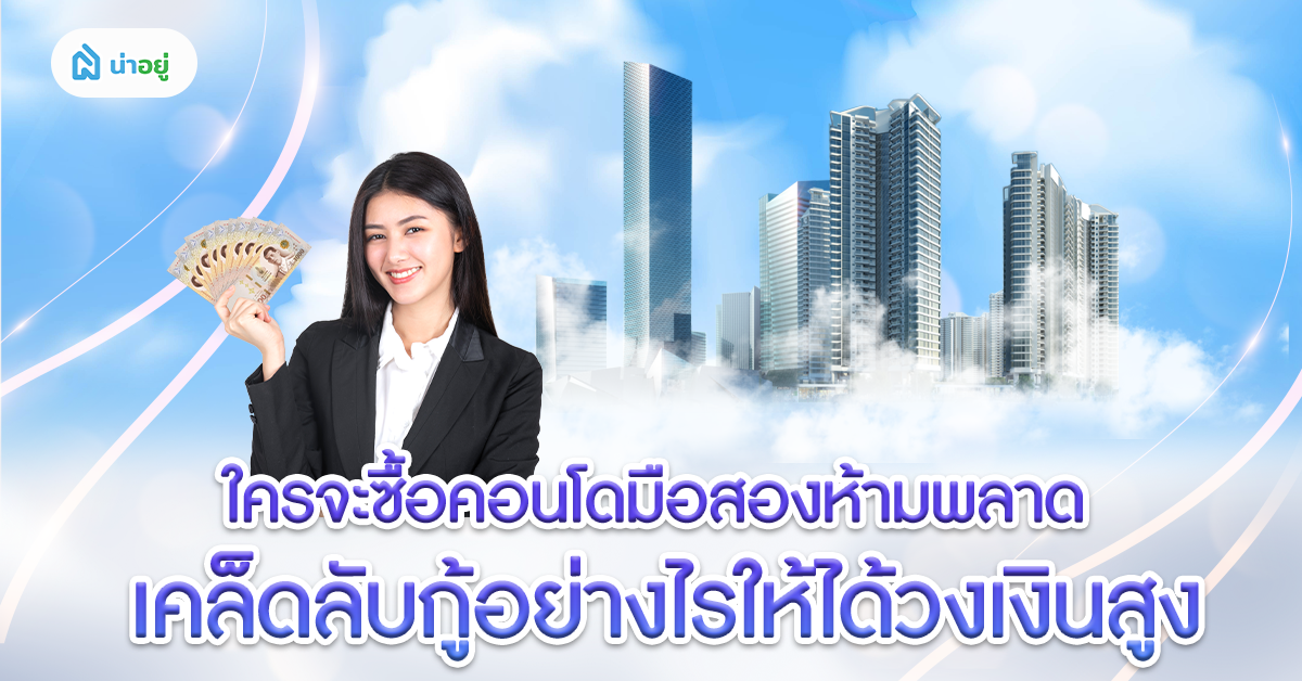 ใครจะซื้อคอนโดมือสองห้ามพลาด เคล็ดลับกู้อย่างไรให้ได้วงเงินสูง