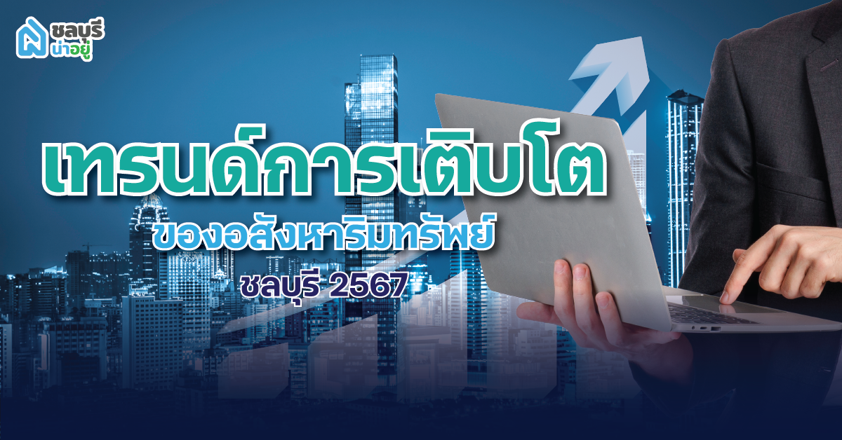 เทรนด์การเติบโตของอสังหาริมทรัพย์ชลบุรี 2567