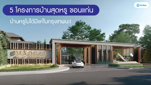 5 โครงการบ้านสุดหรู ขอนแก่น บ้านหรูไม่ได้มีแค่ในกรุงเทพนะ!