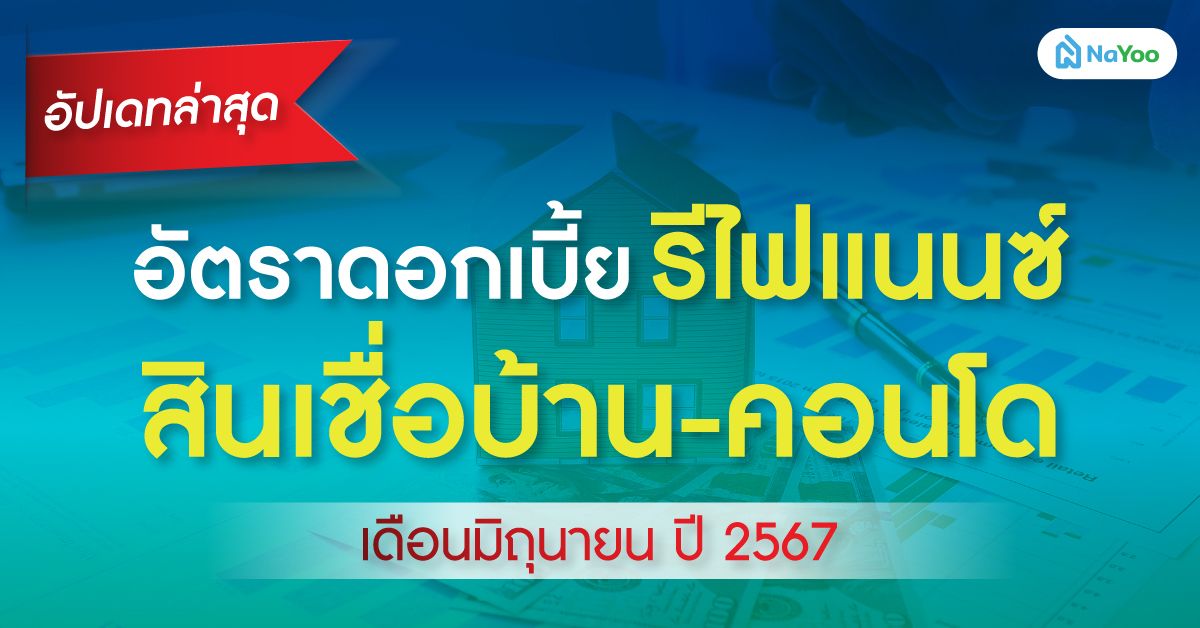 อัปเดทล่าสุด อัตราดอกเบี้ย รีไฟแนนซ์ สินเชื่อบ้าน-คอนโด เดือนมิถุนายน ปี 2567