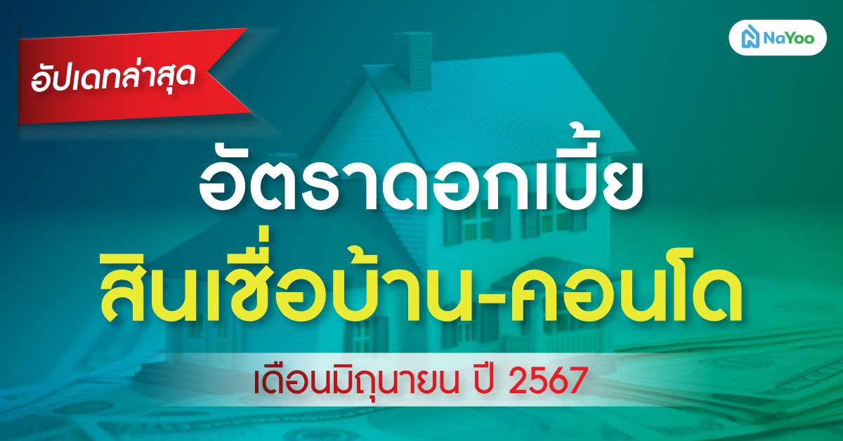 อัปเดทล่าสุด อัตราดอกเบี้ย สินเชื่อบ้าน-คอนโด เดือนมิถุนายน ปี 2567