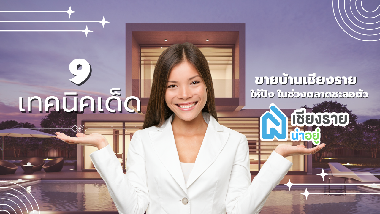 9 เทคนิคเด็ด! ขายบ้านเชียงราย ให้ปัง ในช่วงตลาดชะลอตัว