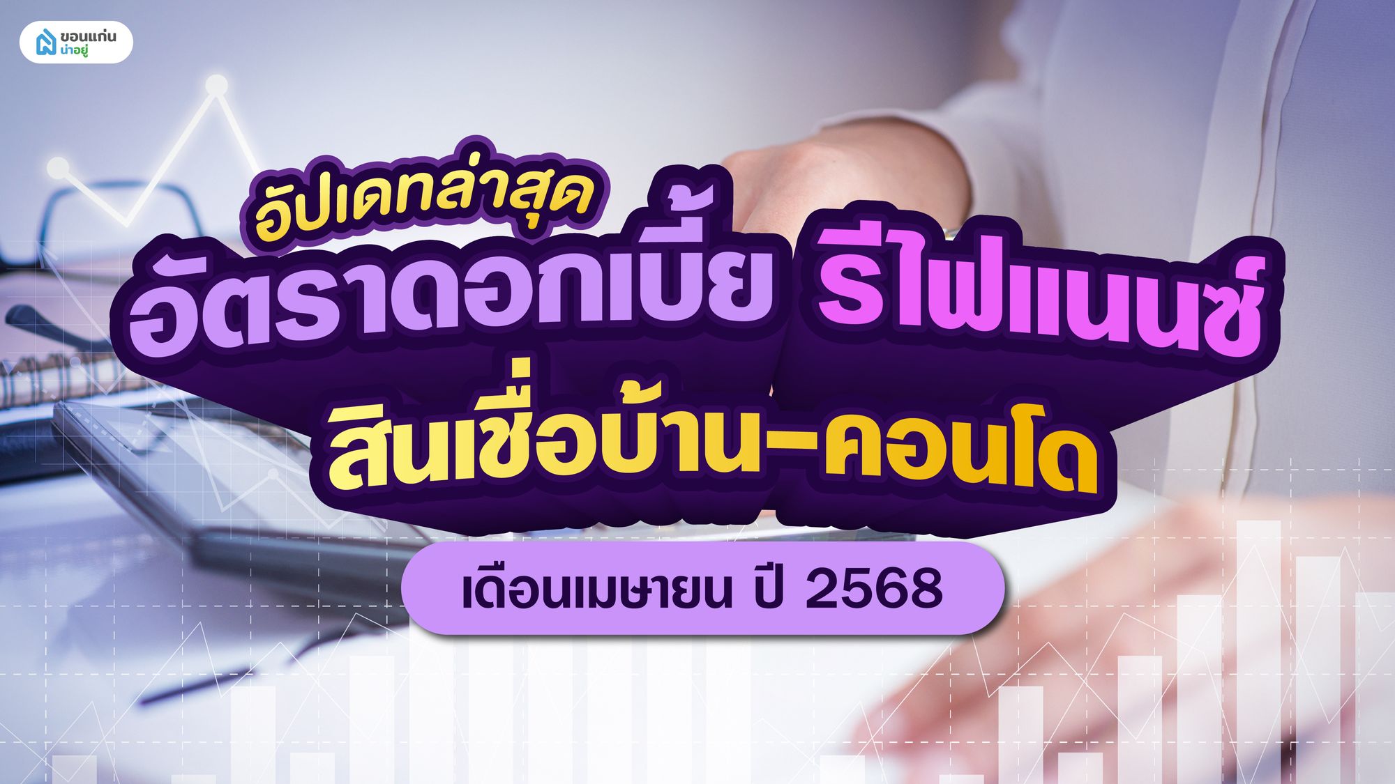 อัปเดทล่าสุด อัตราดอกเบี้ย รีไฟแนนซ์ สินเชื่อบ้าน-คอนโด เดือนเมษายน ปี 2568