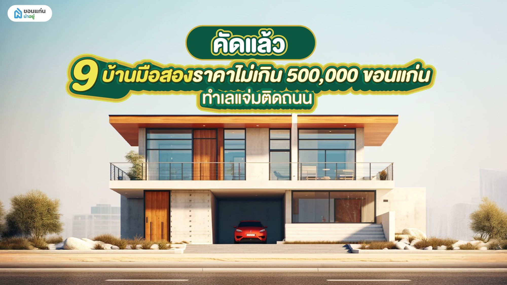 คัดแล้ว 9 บ้านมือสองราคาไม่เกิน 500,000 ขอนแก่น ทำเลแจ่มติดถนน