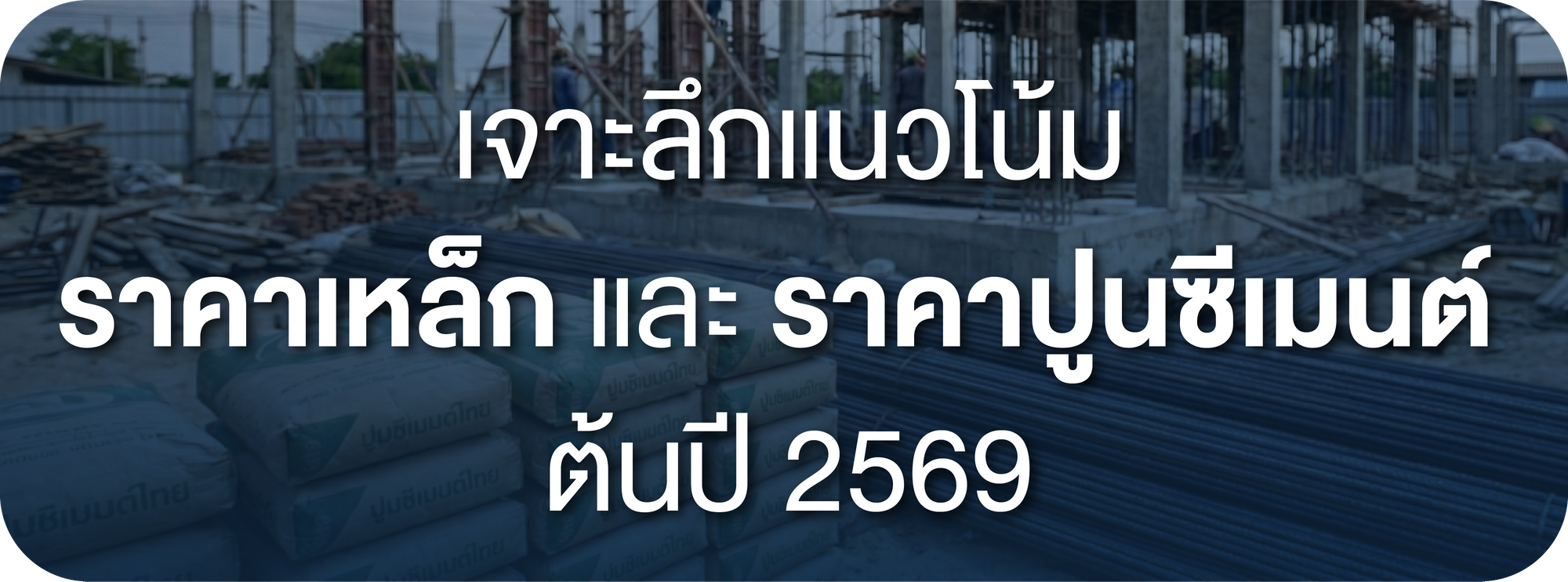 เจาะลึก! แนวโน้ม ราคาเหล็ก และ ราคาปูนซีเมนต์ ต้นปี 2569