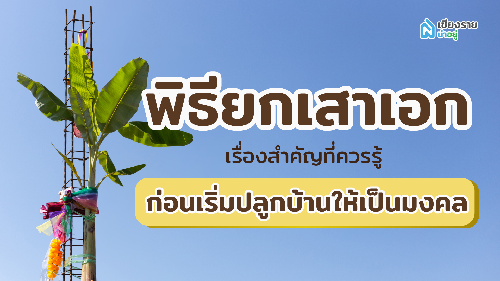 พิธียกเสาเอกคืออะไร? สรุปขั้นตอนเสริมสิริมงคลให้บ้าน